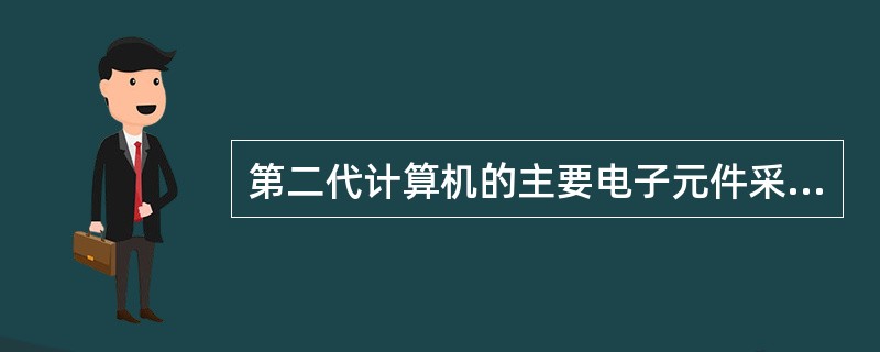 第二代计算机的主要电子元件采用的是（　　）。