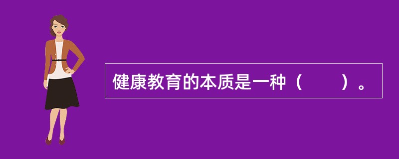 健康教育的本质是一种（　　）。