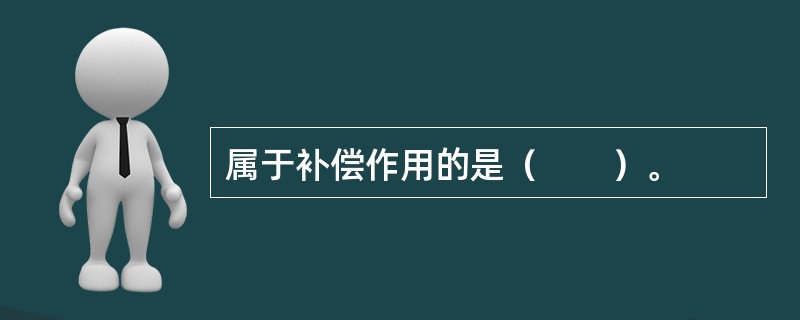 属于补偿作用的是（　　）。