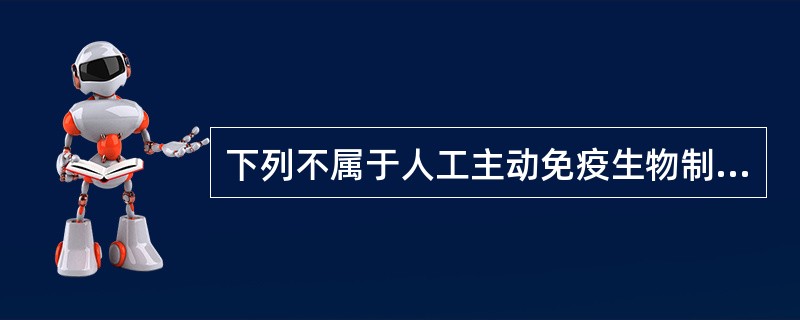 下列不属于人工主动免疫生物制品的是（　　）。