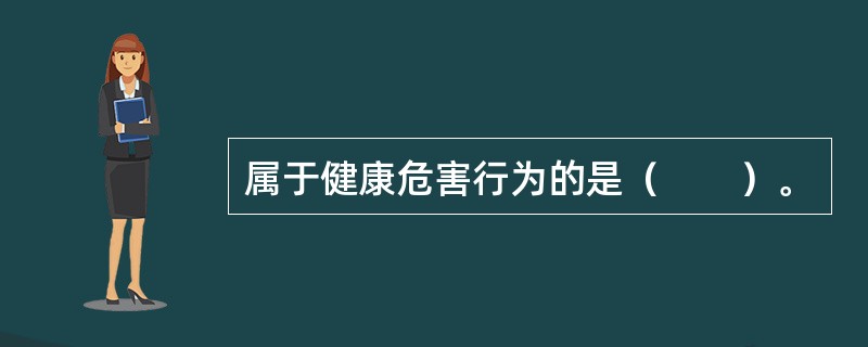 属于健康危害行为的是（　　）。