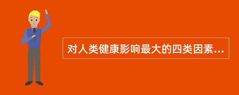 对人类健康影响最大的四类因素是（　　）。