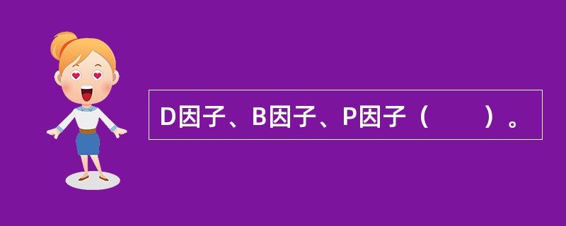 D因子、B因子、P因子（　　）。