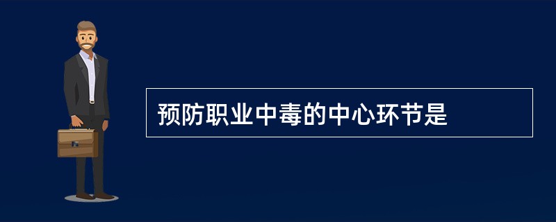 预防职业中毒的中心环节是