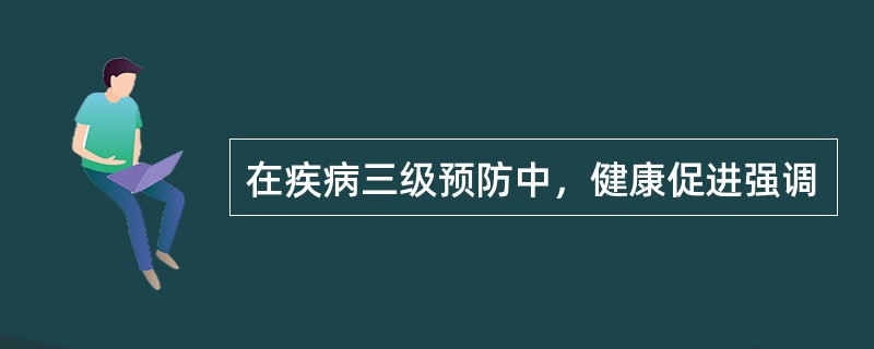 在疾病三级预防中，健康促进强调