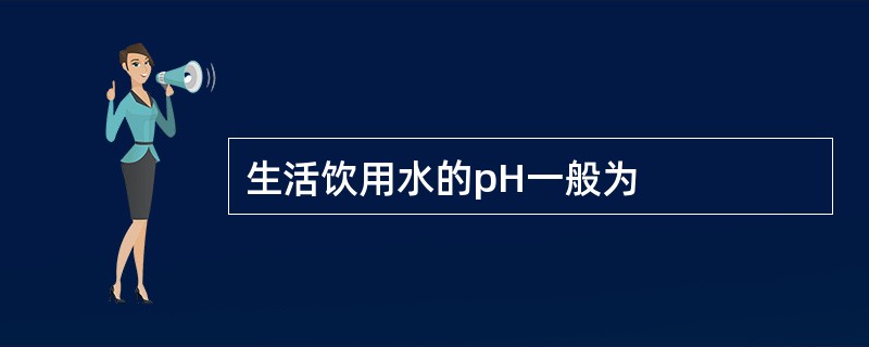 生活饮用水的pH一般为