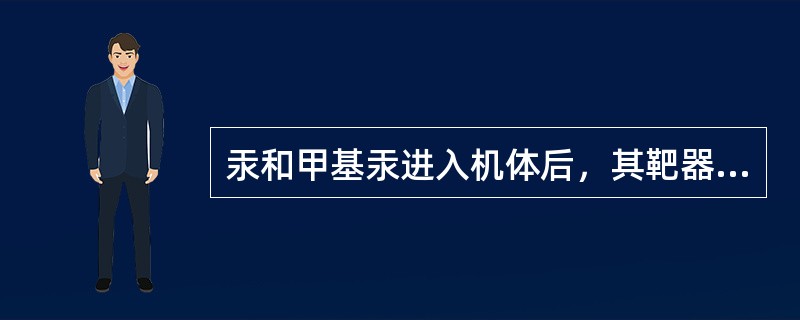 汞和甲基汞进入机体后，其靶器官是