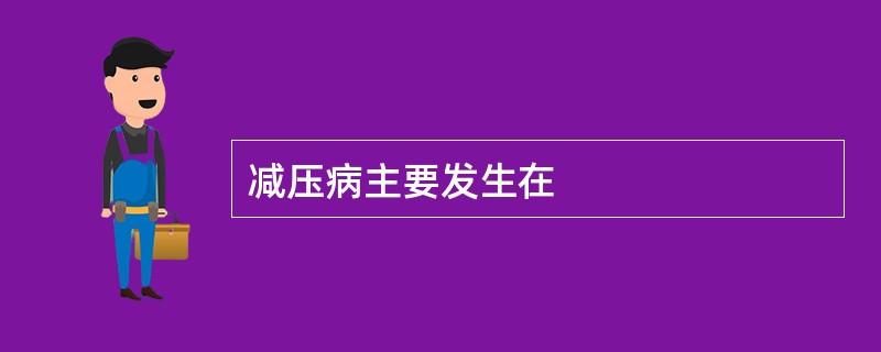 减压病主要发生在