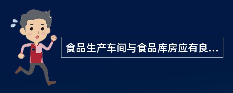 食品生产车间与食品库房应有良好的通风，如采用自然通风，要求通风面积与地面面积之比为