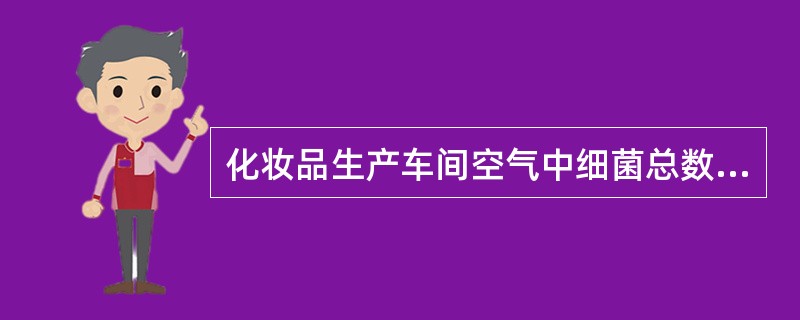 化妆品生产车间空气中细菌总数不得超过