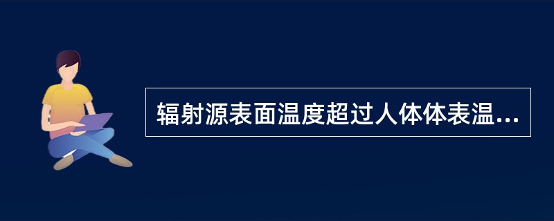 辐射源表面温度超过人体体表温度时为