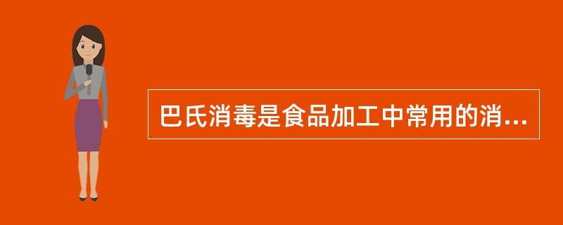 巴氏消毒是食品加工中常用的消毒方法。分为低温巴氏消毒法和高温瞬间消毒法两种。高温瞬间消毒法的温度和时间应为