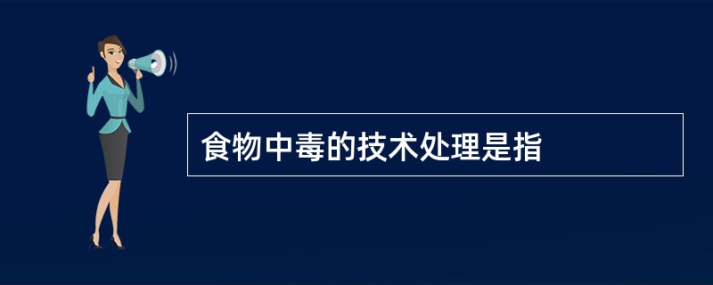 食物中毒的技术处理是指