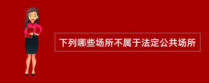 下列哪些场所不属于法定公共场所