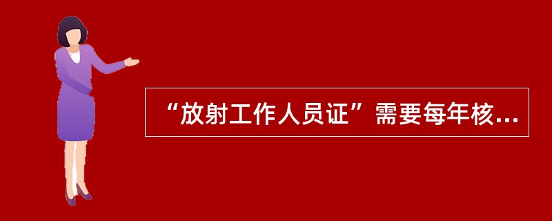 “放射工作人员证”需要每年核查一次，换发的时间是