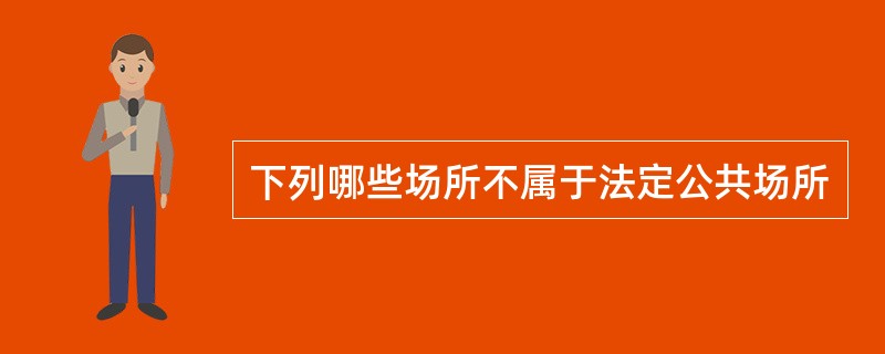 下列哪些场所不属于法定公共场所