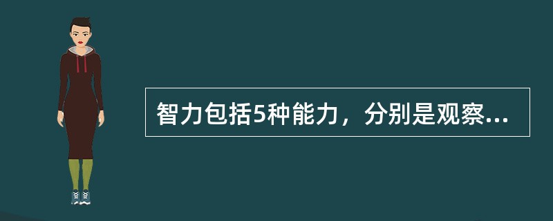 智力包括5种能力，分别是观察力、记忆力、想像力、思维力和