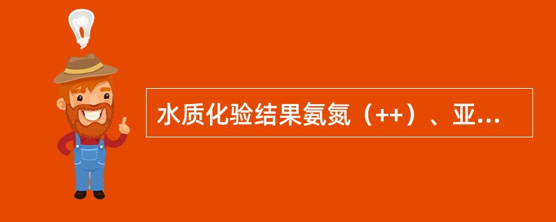 水质化验结果氨氮（++）、亚硝酸盐（＋）、硝酸盐氮（++），可能是