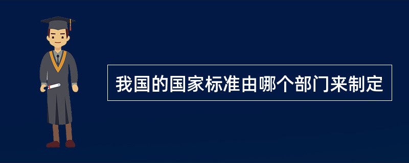 我国的国家标准由哪个部门来制定