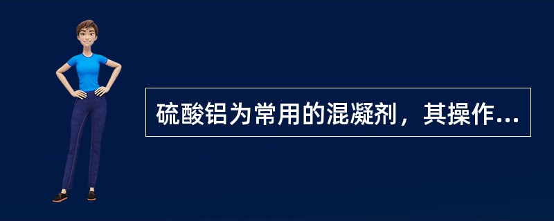 硫酸铝为常用的混凝剂，其操作液浓度为10%～20%，使用时