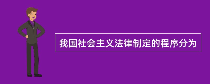 我国社会主义法律制定的程序分为