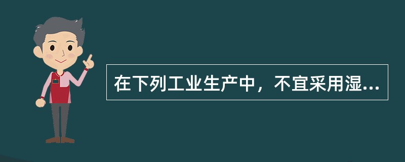 在下列工业生产中，不宜采用湿式作业的是