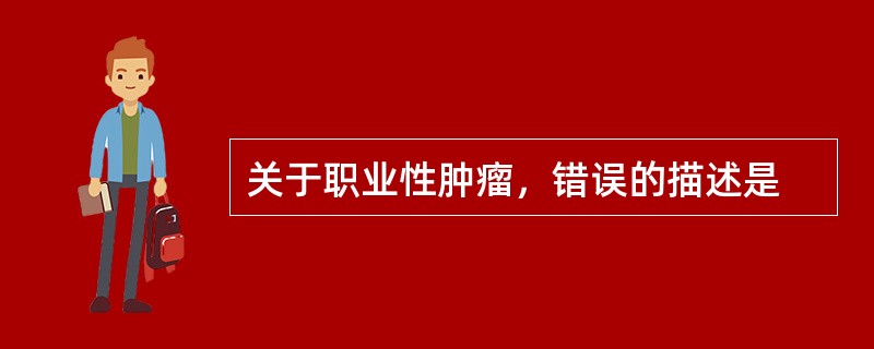 关于职业性肿瘤，错误的描述是