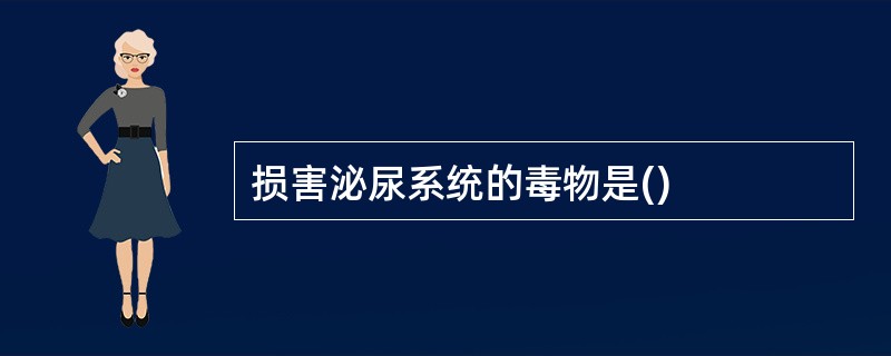 损害泌尿系统的毒物是()