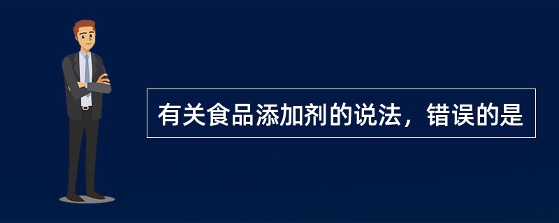 有关食品添加剂的说法，错误的是