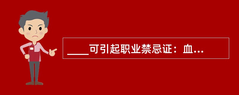 ____可引起职业禁忌证：血液系统疾病