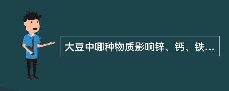 大豆中哪种物质影响锌、钙、铁被机体利用