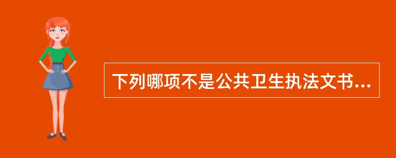 下列哪项不是公共卫生执法文书的特点()