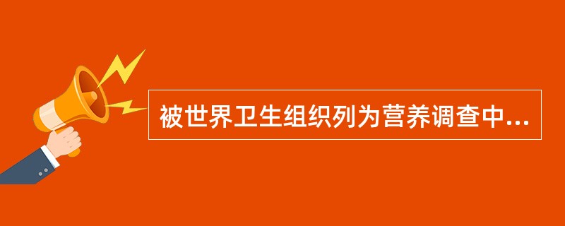 被世界卫生组织列为营养调查中必测项目的三项指标是()
