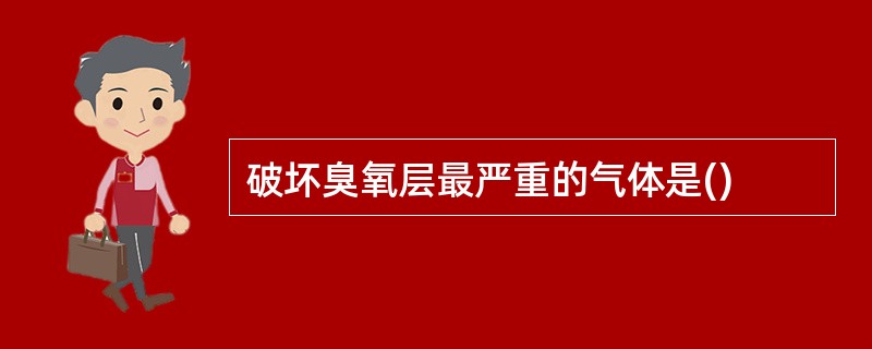 破坏臭氧层最严重的气体是()