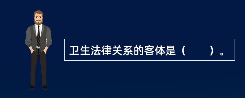 卫生法律关系的客体是（　　）。