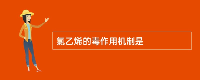 氯乙烯的毒作用机制是