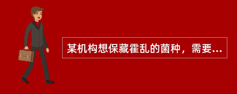 某机构想保藏霍乱的菌种，需要经过以下哪个部门的批准？（　　）