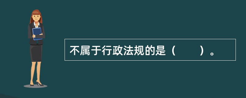 不属于行政法规的是（　　）。