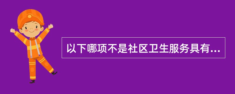 以下哪项不是社区卫生服务具有的特点？（　　）