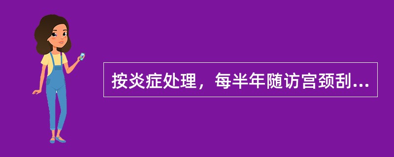 按炎症处理，每半年随访宫颈刮片及行再度活检术。（　　）