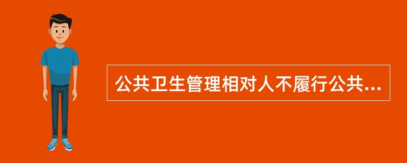 公共卫生管理相对人不履行公共卫生法律、法规、规章规定的义务或者不执行公共卫生执行主体作出的已发生法律效力的具体行政行为，公共卫生执法主体依法采取强制措施，迫使其履行义务或达到与义务履行相同状态的行为，