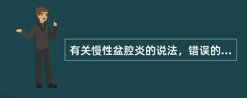 有关慢性盆腔炎的说法，错误的是（　　）。