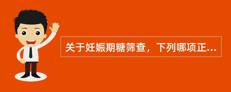 关于妊娠期糖筛查，下列哪项正确？（　　）