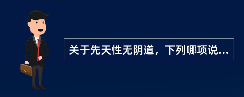 关于先天性无阴道，下列哪项说法正确？（　　）