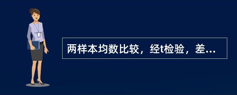 两样本均数比较，经t检验，差别有统计学意义时，P值越小，说明（　　）。