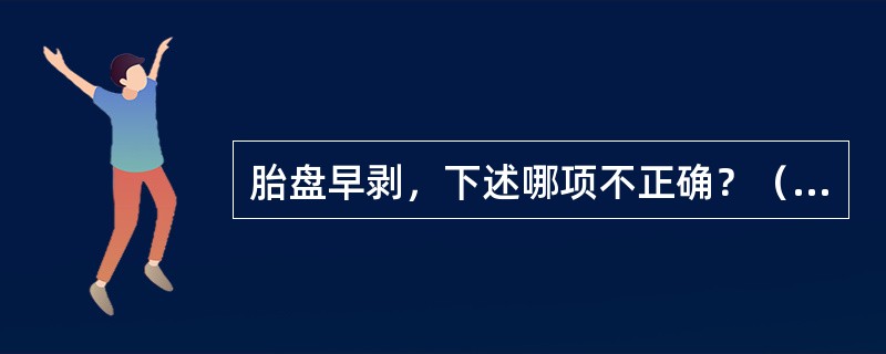 胎盘早剥，下述哪项不正确？（　　）