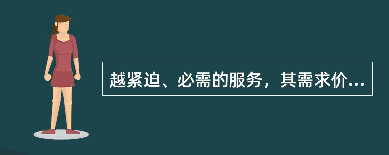 越紧迫、必需的服务，其需求价格弹性通常（　　）。