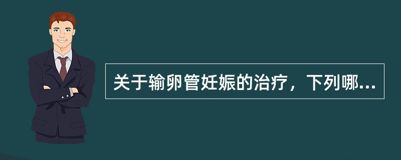 关于输卵管妊娠的治疗，下列哪项错误？（　　）