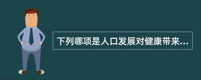 下列哪项是人口发展对健康带来的积极作用？（　　）