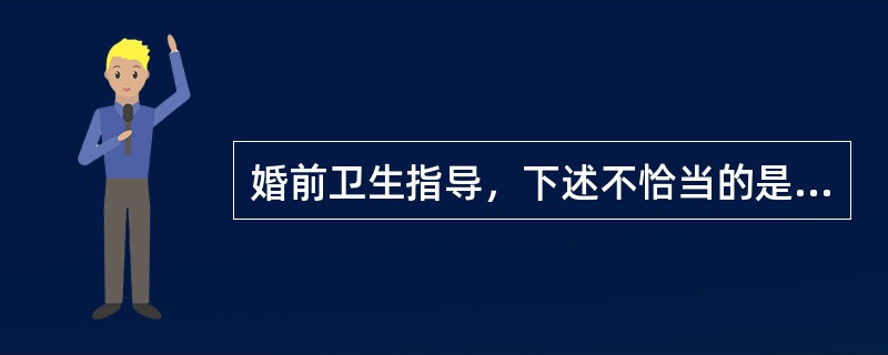 婚前卫生指导，下述不恰当的是（　　）。